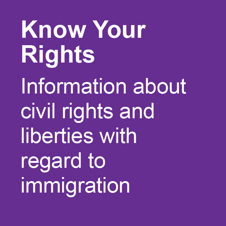 Know Your Rights: Information about civil rights and liberties with regard to immigration